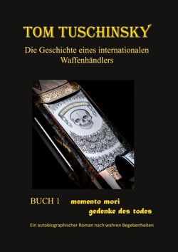 Tom Tuschinsky Die Geschichte eines internationalen Waffenhändlers - Buch 1 memento mori  gedenke des todes