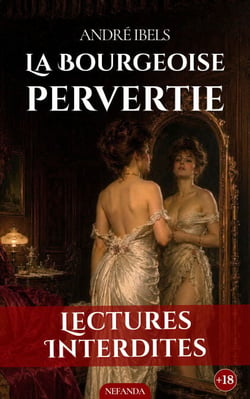 La bourgeoise pervertie - Désirs interdits d’une femme mariée