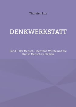 Denkwerkstatt - Band I: Der Mensch - Identität, Würde und die Kunst, Mensch zu bleiben