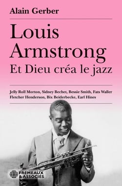Louis Armstrong - Et Dieu créa le jazz. - Louis Armstrong • Jelly Roll Morton • Sidney Bechet • Bessie Smith • Fats Waller • Fletcher Henderson • Bix Beiderbecke • Earl Hines