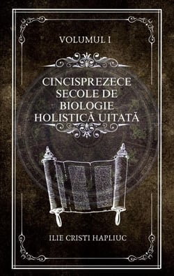 Cincisprezece secole de biologie holistică uitată - Cincisprezece secole de biologie holistică uitată, #1