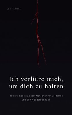 Ich verliere mich, um dich zu halten - Über die Liebe zu einem Menschen mit Borderline und den Weg zurück zu dir