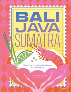 Bali Java Sumatra - Histoire de la cuisine indonésienne en 100 recettes