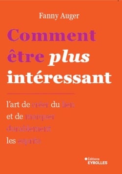Comment être plus intéressant - L'art de créer du lien et de marquer durablement les esprits