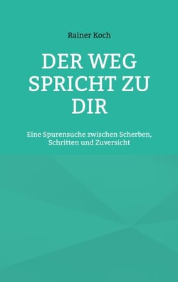 Der Weg spricht zu Dir - Eine Spurensuche zwischen Scherben, Schritten und Zuversicht