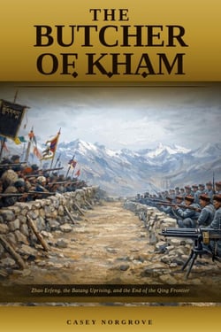 The Butcher of Kham: Zhao Erfeng, the Batang Uprising, and the End of the Qing Frontier