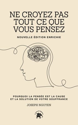 Ne croyez pas tout ce que vous pensez - nouvelle édition enrichie - Pourquoi la pensée est la cause et la solution de votre souffrance