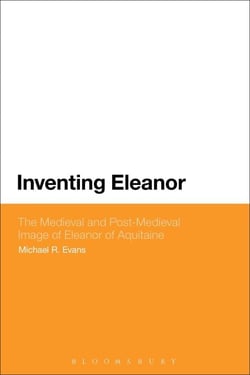 Inventing Eleanor - The Medieval and Post-Medieval Image of Eleanor of Aquitaine