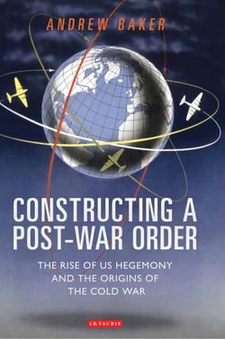 Constructing a Post-War Order - The Rise of US Hegemony and the Origins of the Cold War