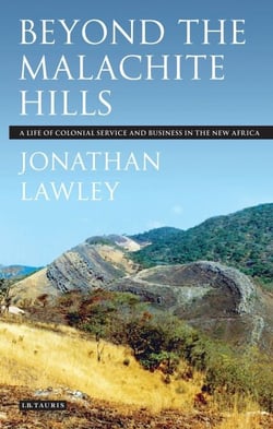 Beyond the Malachite Hills - A Life of Colonial Service and Business in the New Africa