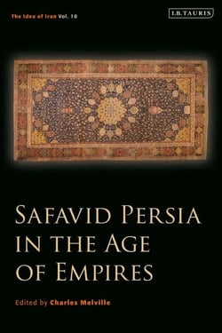 Safavid Persia in the Age of Empires - The Idea of Iran Vol. 10