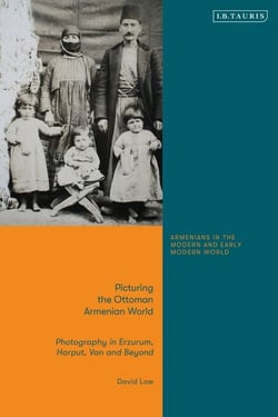Picturing the Ottoman Armenian World - Photography in Erzerum, Harput, Van and Beyond