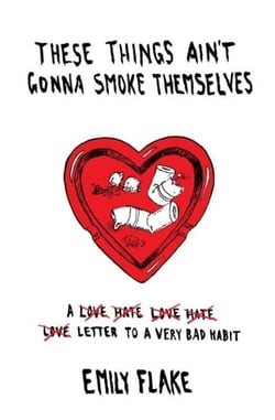 These Things Ain't Gonna Smoke Themselves - A Love/Hate/Love/Hate/Love Letter to a Very Bad Habit