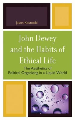 John Dewey and the Habits of Ethical Life - The Aesthetics of Political Organizing in a Liquid World
