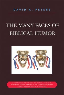 The Many Faces of Biblical Humor - A Compendium of the Most Delightful, Romantic, Humorous, Ironic, Sarcastic, or Pathetically Funny Stories and Statements in Scripture