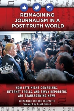 Reimagining Journalism in a Post-Truth World - How Late-Night Comedians, Internet Trolls, and Savvy Reporters Are Transforming News