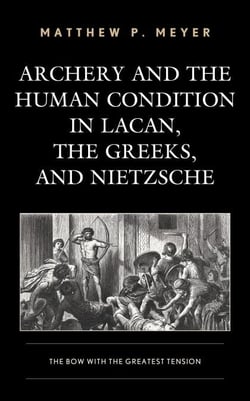 Archery and the Human Condition in Lacan, the Greeks, and Nietzsche - The Bow with the Greatest Tension
