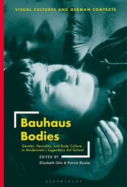 Bauhaus Bodies - Gender, Sexuality, and Body Culture in Modernism’s Legendary Art School