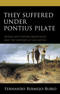 They Suffered under Pontius Pilate - Jewish Anti-Roman Resistance and the Crosses at Golgotha