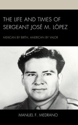 The Life and Times of Sergeant José M. López - Mexican by Birth, American by Valor