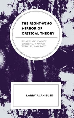 The Right-Wing Mirror of Critical Theory - Studies of Schmitt, Oakeshott, Hayek, Strauss, and Rand