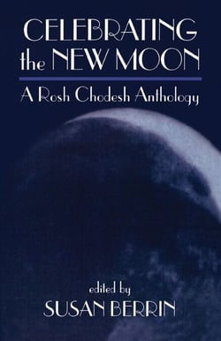 Celebrating the New Moon - A Rosh Chodesh Anthology