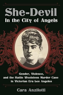 She-Devil in the City of Angels - Gender, Violence, and the Hattie Woolsteen Murder Case in Victorian Era Los Angeles