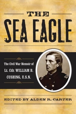 The Sea Eagle - The Civil War Memoir of LCdr. William B. Cushing, U.S.N.