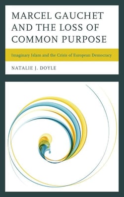 Marcel Gauchet and the Loss of Common Purpose - Imaginary Islam and the Crisis of  European Democracy