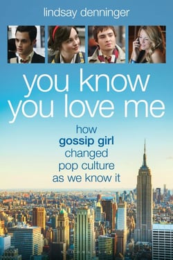 You Know You Love Me - How Gossip Girl Changed Pop Culture as We Know It