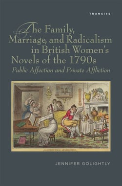 The Family, Marriage, and Radicalism in British Women's Novels of the 1790s - Public Affection and Private Affliction