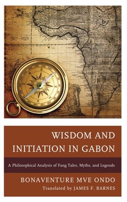 Wisdom and Initiation in Gabon - A Philosophical Analysis of Fang Tales, Myths, and Legends