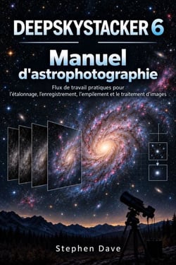 DEEPSKYSTACKER 6 Manuel d'astrophotographie - Flux de travail pratiques pour l'étalonnage, l'enregistrement, l'empilement et le traitement d'images