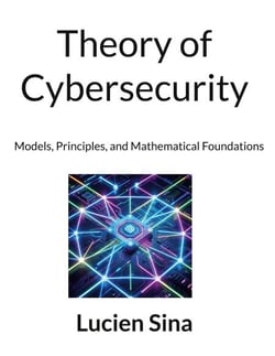 Theory of Cybersecurity - Models, Principles, and Mathematical ...