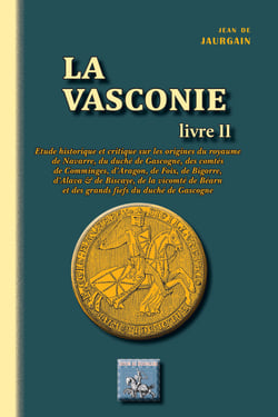 La Vasconie Tome 2 - étude historique sur les origines du royaume de Navarre, du duché de Gascogne, des comtés de Comminges, d'Aragon, de Foix, de Bigorre, d'Alava, & de Biscaye, de la vicomté de Béarn & des grands fiefs du duché de Gascogne