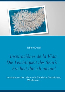 Inspiraciónes de la Vida   Die Leichtigkeit des Sein´s - Freiheit die ich meine! - InInspirationen des Lebens mit Eindrücke, Geschichten, Weisheiten...