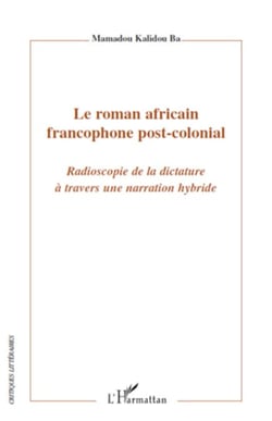 Le roman africain francophone post-colonial - Radioscopie de la dictature à travers une narration hybride