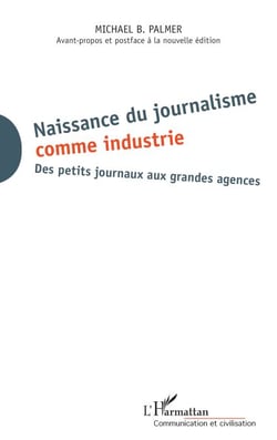 Naissance du journalisme comme industrie - Des petits journaux aux grandes agences Avant-propos et postface à  la nouvelle édition - Avant-propos et postface à  la nouvelle édition