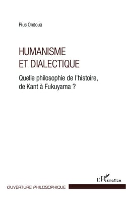 Humanisme et dialectique - Quelle philosophie de l'histoire, de Kant à Fukuyama ?
