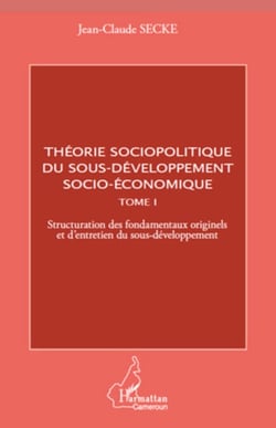 Théorie sociopolitique du sous-développement socio-économique (Tome 1) - Structuration des fondamentaux originels et d'entretien du sous-développement
