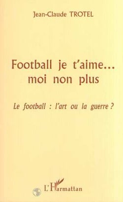 FOOTBALL JE T'AIME? MOI NON PLUS - Le football : l'art ou la guerre ?