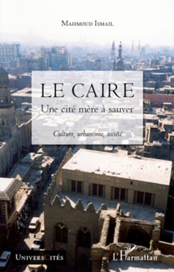 Le Caire - Une cité mère à sauver - Culture, urbanisme, société