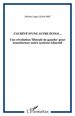 J'AI RÊVÉ D'UNE AUTRE ÉCOLE� - Une révolution "libérale de gauche" pour transformer notre système éducatif