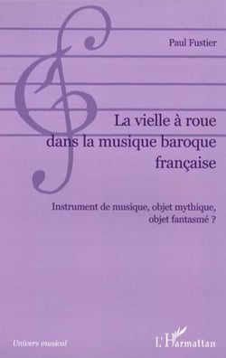 La vielle à roue dans la musique baroque française - Instrument de musique, objet mythique, objet fantasmé ?