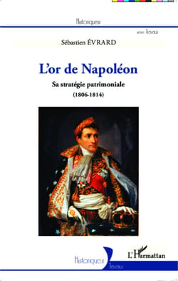L'or de Napoléon - Sa stratégie patrimoniale (1806 - 1814)
