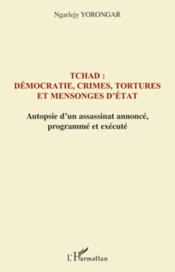 Tchad : démocratie, crimes, tortures et mensonges d'Etat - Autopsie d'un assassinat annoncé, programmé et exécuté