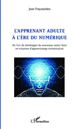 L'apprenant adulte à l'ère du numérique - Ou l'art de développer de nouveaux savoir-faire en situation d'apprentissage contextualisé