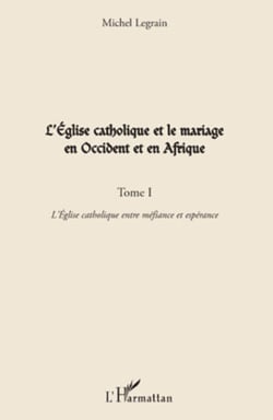 L'Eglise catholique et le mariage en Occident et en Afrique (Tome I) - L'Eglise catholique entre méfiance et espérance