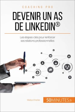 Devenir un as de LinkedIn® - Les étapes-clés pour renforcer ses relations professionnelles