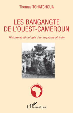 Les bangangte de l'ouest-Cameroun - Histoire et ethnologie d'un royaume africain